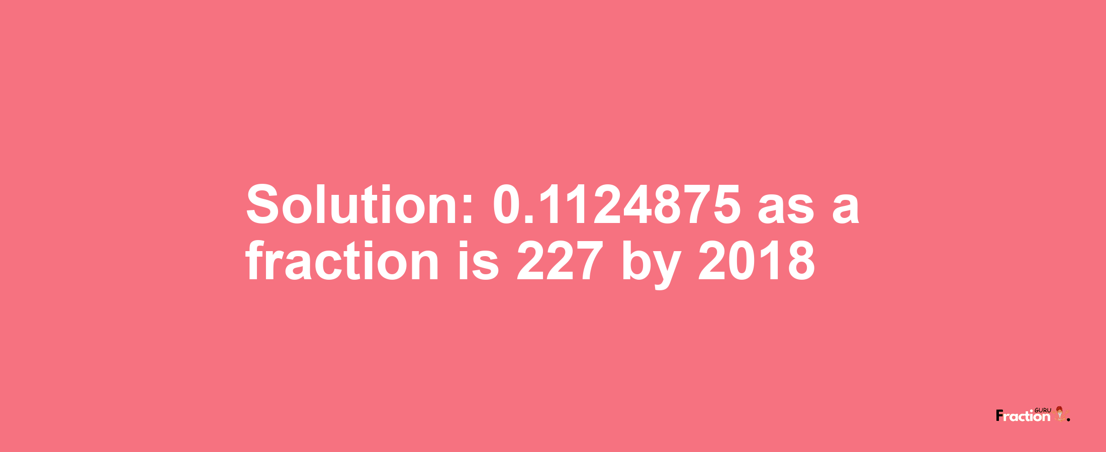 Solution:0.1124875 as a fraction is 227/2018